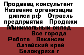 Продавец-консультант › Название организации ­ диписи.рф › Отрасль предприятия ­ Продажи › Минимальный оклад ­ 70 000 - Все города Работа » Вакансии   . Алтайский край,Белокуриха г.